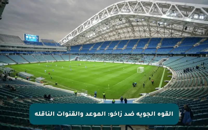 القوة الجوية ضد زاخو: الموعد والقنوات الناقلة